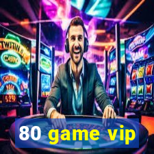 80 game vip